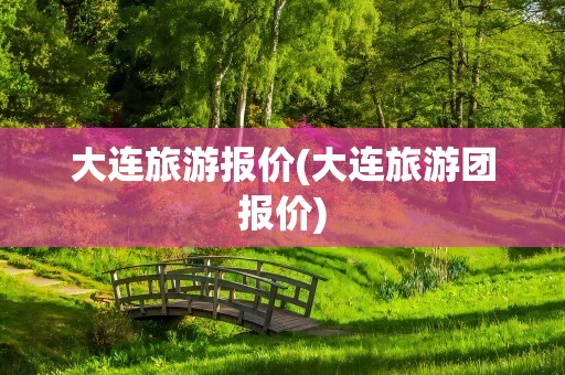 大连旅游报价(大连旅游团报价)
