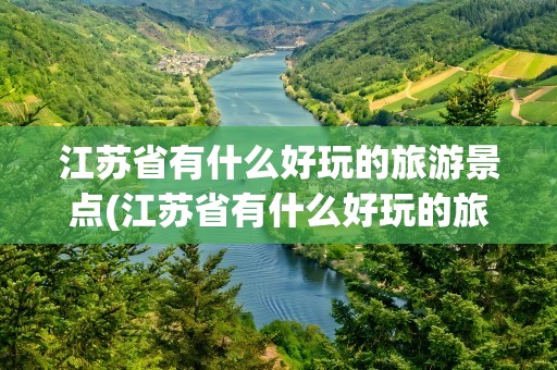 江苏省有什么好玩的旅游景点(江苏省有什么好玩的旅游景点儿童)