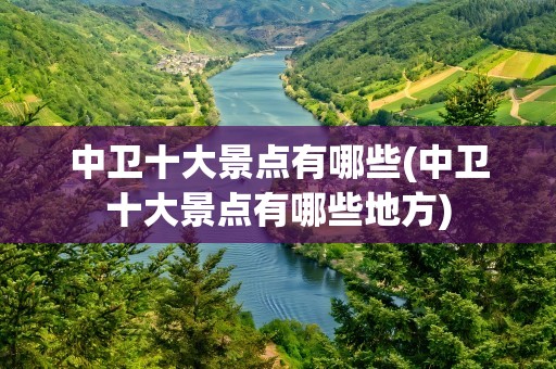 中卫十大景点有哪些(中卫十大景点有哪些地方)