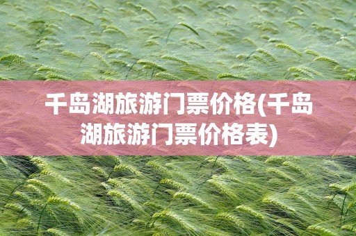 千岛湖旅游门票价格(千岛湖旅游门票价格表)