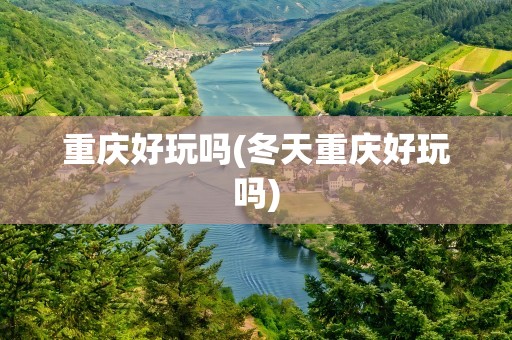 重庆好玩吗(冬天重庆好玩吗)