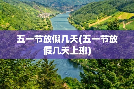 五一节放假几天(五一节放假几天上班)