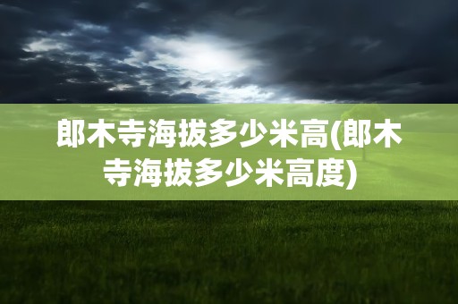 郎木寺海拔多少米高(郎木寺海拔多少米高度)