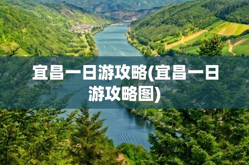 宜昌一日游攻略(宜昌一日游攻略图)