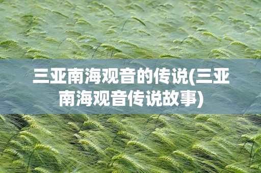 三亚南海观音的传说(三亚南海观音传说故事)