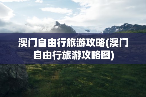 澳门自由行旅游攻略(澳门自由行旅游攻略图)