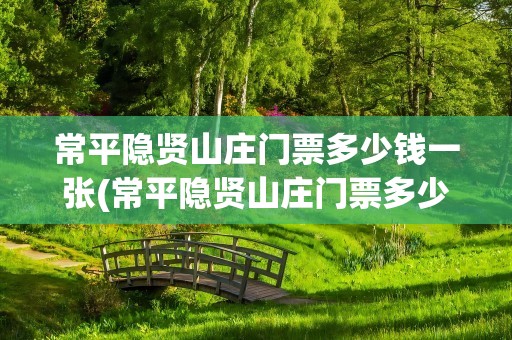 常平隐贤山庄门票多少钱一张(常平隐贤山庄门票多少钱一张啊)