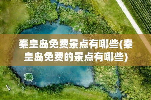 秦皇岛免费景点有哪些(秦皇岛免费的景点有哪些)