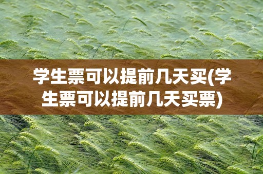 学生票可以提前几天买(学生票可以提前几天买票)