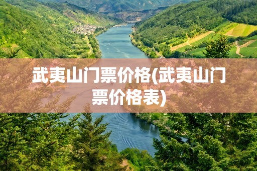 武夷山门票价格(武夷山门票价格表)