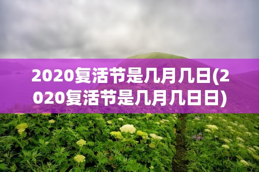 2020复活节是几月几日(2020复活节是几月几日日)