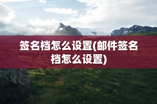 签名档怎么设置(邮件签名档怎么设置)