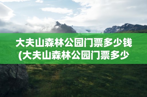 大夫山森林公园门票多少钱(大夫山森林公园门票多少钱一张)