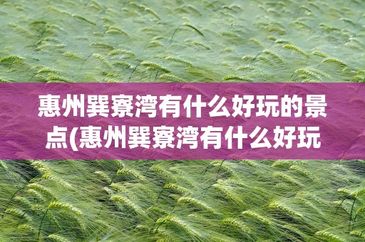 惠州巽寮湾有什么好玩的景点(惠州巽寮湾有什么好玩的景点推荐)