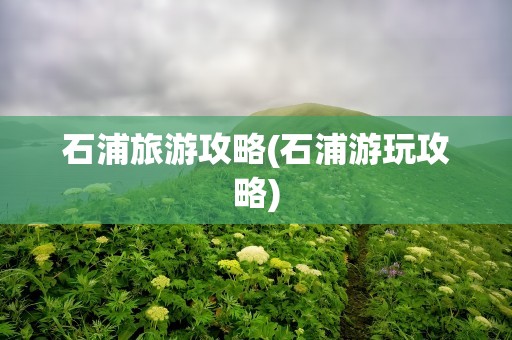 石浦旅游攻略(石浦游玩攻略)