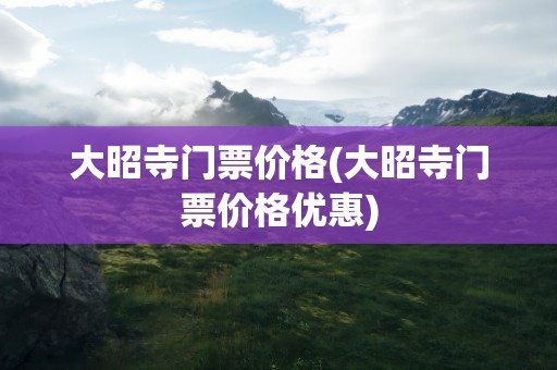 大昭寺门票价格(大昭寺门票价格优惠)