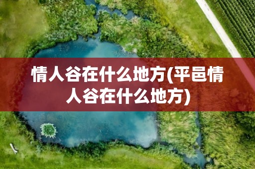 情人谷在什么地方(平邑情人谷在什么地方)