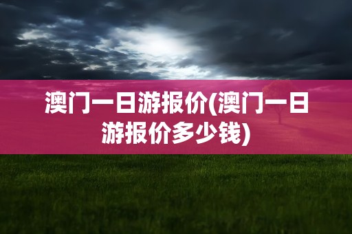 澳门一日游报价(澳门一日游报价多少钱)