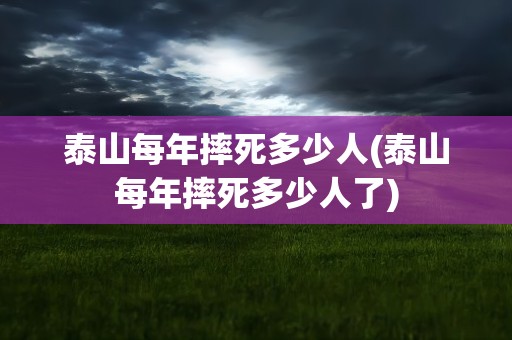 泰山每年摔死多少人(泰山每年摔死多少人了)