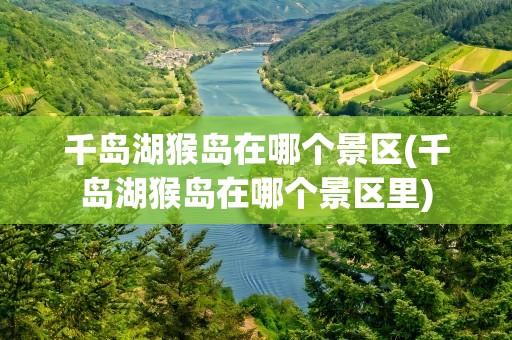千岛湖猴岛在哪个景区(千岛湖猴岛在哪个景区里)
