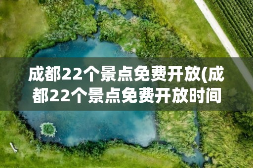 成都22个景点免费开放(成都22个景点免费开放时间)