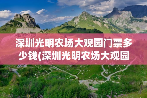 深圳光明农场大观园门票多少钱(深圳光明农场大观园门票多少钱一张)