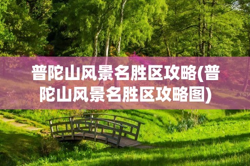 普陀山风景名胜区攻略(普陀山风景名胜区攻略图)