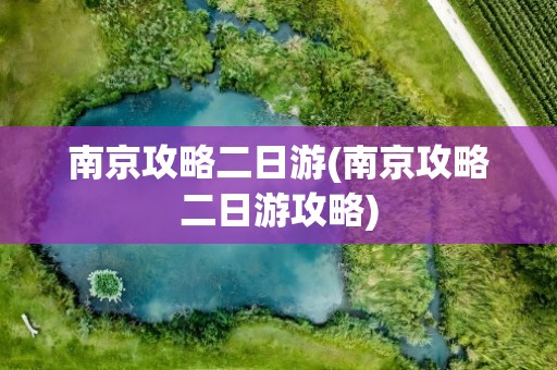 南京攻略二日游(南京攻略二日游攻略)