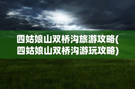 四姑娘山双桥沟旅游攻略(四姑娘山双桥沟游玩攻略)