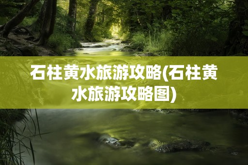 石柱黄水旅游攻略(石柱黄水旅游攻略图)