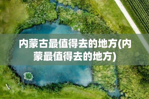 内蒙古最值得去的地方(内蒙最值得去的地方)