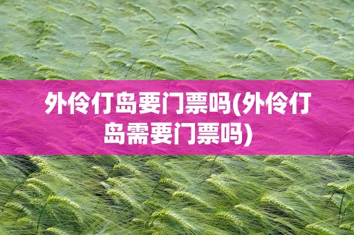 外伶仃岛要门票吗(外伶仃岛需要门票吗)