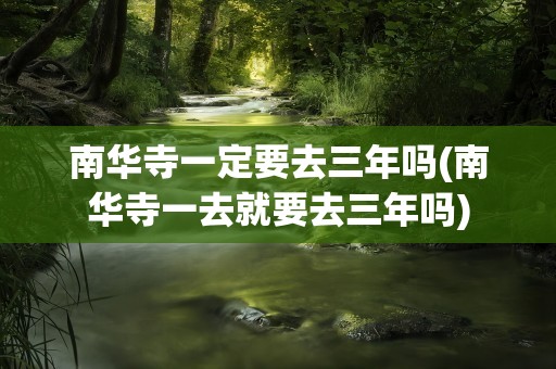 南华寺一定要去三年吗(南华寺一去就要去三年吗)