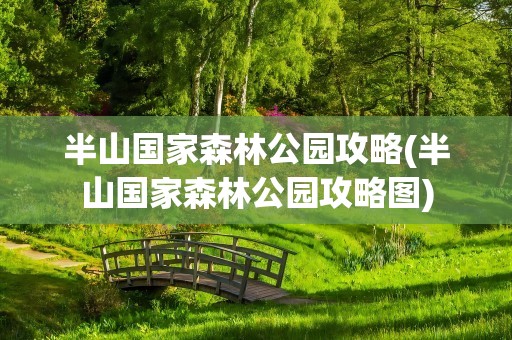 半山国家森林公园攻略(半山国家森林公园攻略图)