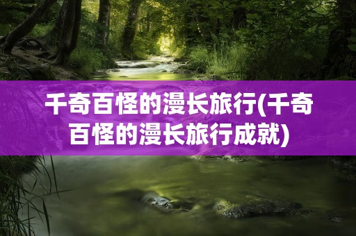 千奇百怪的漫长旅行(千奇百怪的漫长旅行成就)