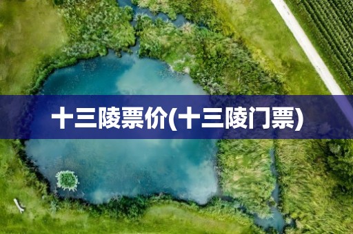 十三陵票价(十三陵门票)