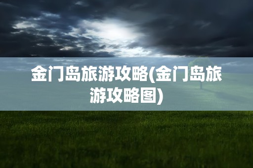 金门岛旅游攻略(金门岛旅游攻略图)