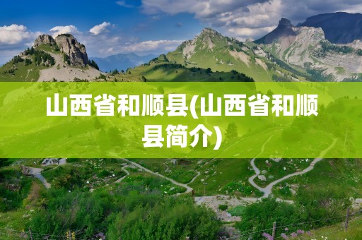 山西省和顺县(山西省和顺县简介)