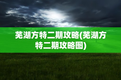芜湖方特二期攻略(芜湖方特二期攻略图)