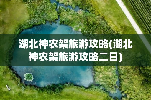 湖北神农架旅游攻略(湖北神农架旅游攻略二日)