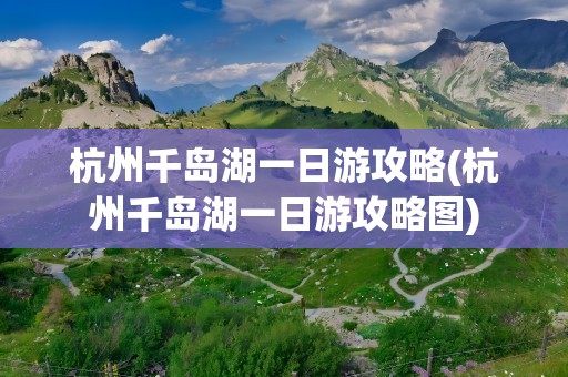 杭州千岛湖一日游攻略(杭州千岛湖一日游攻略图)