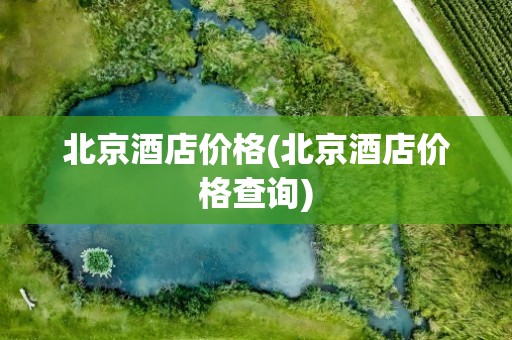 北京酒店价格(北京酒店价格查询)