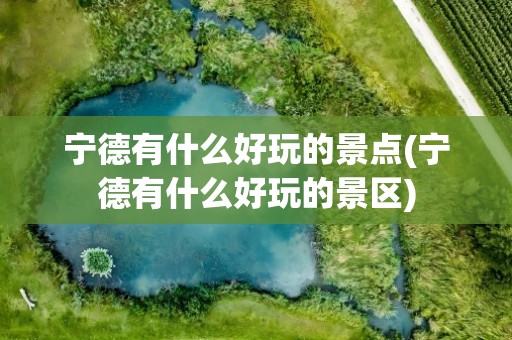 宁德有什么好玩的景点(宁德有什么好玩的景区)