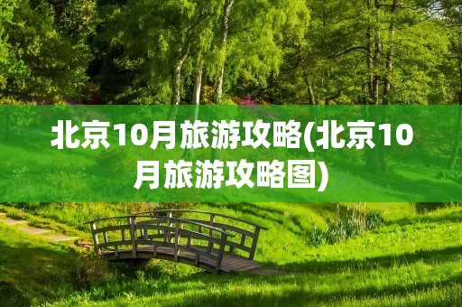 北京10月旅游攻略(北京10月旅游攻略图)