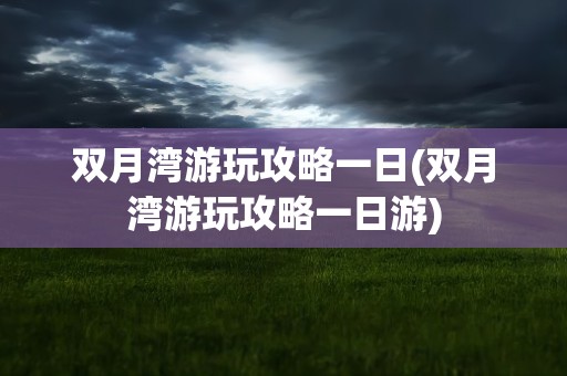 双月湾游玩攻略一日(双月湾游玩攻略一日游)