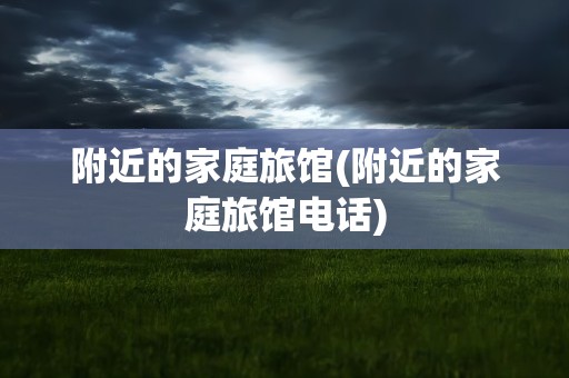 附近的家庭旅馆(附近的家庭旅馆电话)