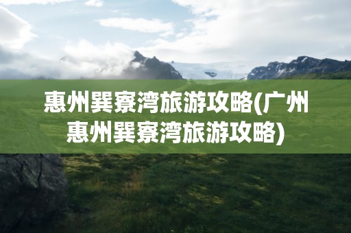 惠州巽寮湾旅游攻略(广州惠州巽寮湾旅游攻略)