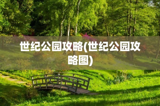 世纪公园攻略(世纪公园攻略图)