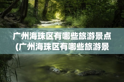 广州海珠区有哪些旅游景点(广州海珠区有哪些旅游景点好玩)