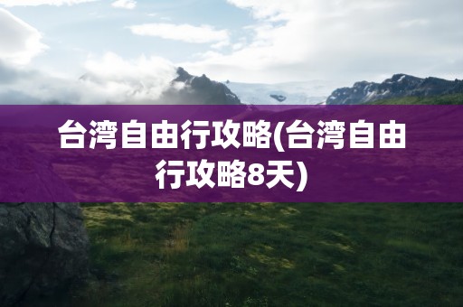 台湾自由行攻略(台湾自由行攻略8天)